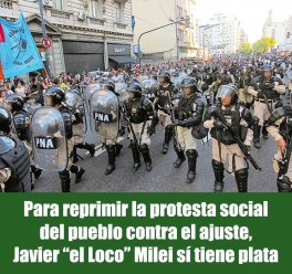 Para reprimir la protesta social del pueblo contra el ajuste, el loco Javier Milei sí tiene plata