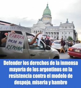 Defender los derechos de la inmensa mayoría de los argentinos en la resistencia contra el modelo de despojo, miseria y hambre