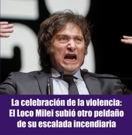 La celebración de la violencia: El Loco Milei subió otro peldaño de su escalada incendiaria La celebración de la violencia: El Loco Milei subió otro peldaño de su escalada incendiaria