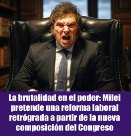 La brutalidad en el poder: Milei pretende una reforma laboral retrógrada a partir de la nueva composición del Congreso La brutalidad en el poder: Milei pretende una reforma laboral retrógrada a partir de la nueva composición del Congreso