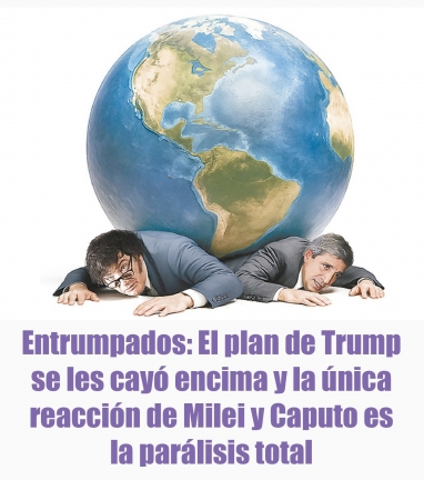 Entrumpados: El plan de Trump se les cayó encima y la única reacción de Milei y Caputo es la parálisis total