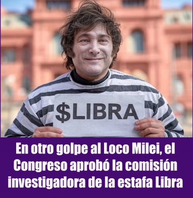 En otro golpe al Loco Milei, el Congreso aprobó la comisión investigadora de la estafa Libra