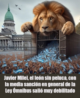 Javier Milei, el león sin peluca, con la media sanción en general de la Ley Ómnibus salió muy debilitado