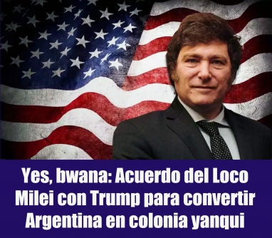 Yes, bwana: Acuerdo del Loco Milei con Trump para convertir Argentina en colonia yanqui