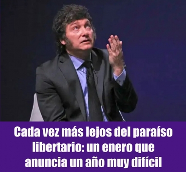 Cada vez más lejos del paraíso libertario: un enero que anuncia un año muy difícil