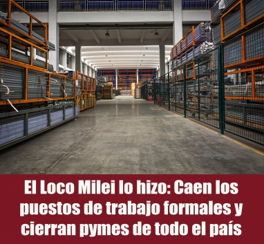El Loco Milei lo hizo: Caen los puestos de trabajo formales y cierran pymes de todo el país