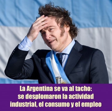 La Argentina se va al tacho: se desplomaron la actividad industrial, el consumo y el empleo