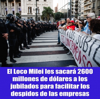 El Loco Milei les sacará 2600 millones de dólares a los jubilados para facilitar los despidos de las empresas