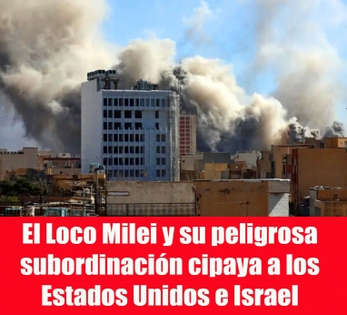 El Loco Milei y su peligrosa subordinación cipaya a los Estados Unidos e Israel